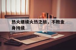开云体育入口-关于热火继续火热之旅，不败金身持续的信息