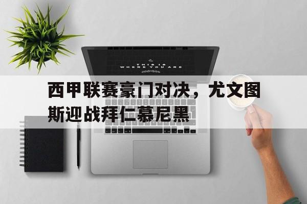 西甲联赛豪门对决，尤文图斯迎战拜仁慕尼黑